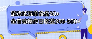 游戏试玩单设备50+全自动操作日收益300-500+-瀚宇网创
