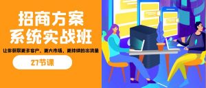 招商·方案系统实战班:让你获取更多客户,更大市场,更持续的出货量(27节)-瀚宇网创