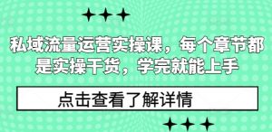 私域流量运营实操课，每个章节都是实操干货，学完就能上手-瀚宇网创