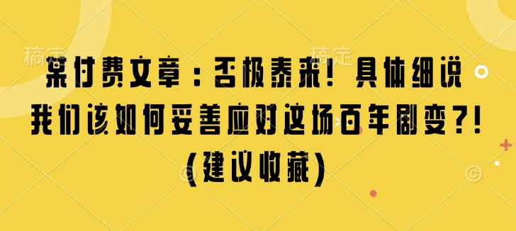 某付费文章：否极泰来! 具体细说 我们该如何妥善应对这场百年剧变!(建议收藏)-瀚宇网创