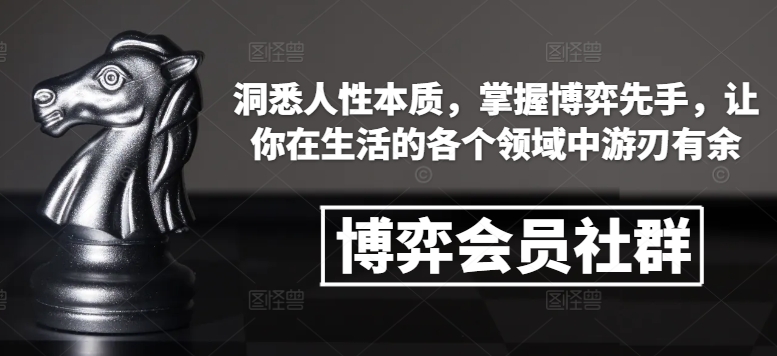 博弈会员社群，洞悉人性本质，掌握博弈先手，让你在生活的各个领域中游刃有余-瀚宇网创