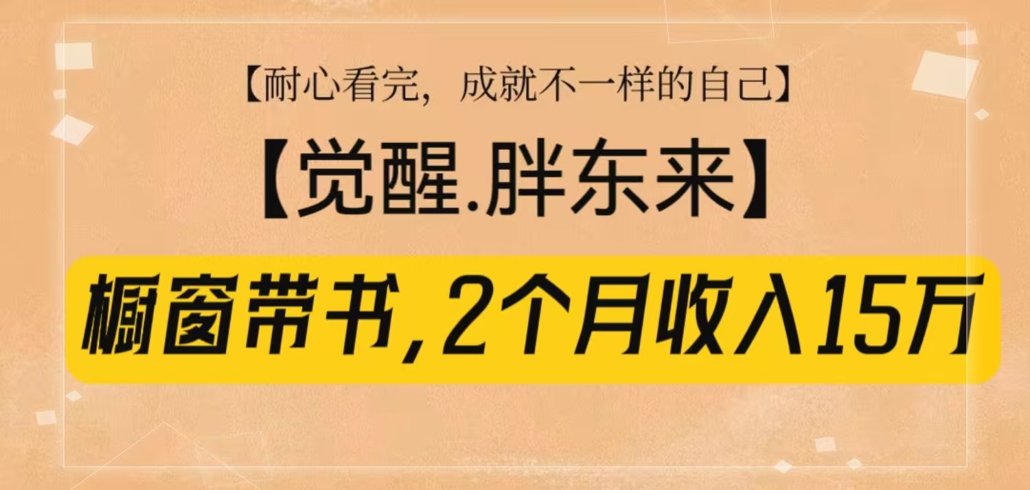 橱窗带书《觉醒,胖东来》,2个月收入15W,没难度只照做!-瀚宇网创