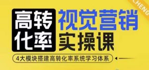 高转化率·视觉营销实操课,4大模块搭建高转化率系统学习体系-瀚宇网创