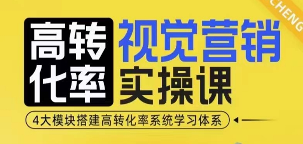 高转化率·视觉营销实操课,4大模块搭建高转化率系统学习体系-瀚宇网创