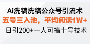 Ai洗稿洗稿公众号引流术,五号三入池,平均阅读1W+,日引200+一人可搞...-瀚宇网创