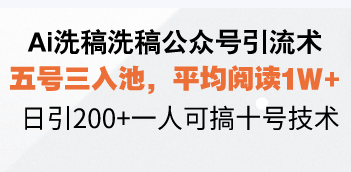 Ai洗稿洗稿公众号引流术,五号三入池,平均阅读1W+,日引200+一人可搞…-瀚宇网创