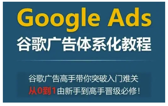 Google Ads谷歌广告体系化教程，谷歌广告高手带你突破入门难关，从0到1由新手到高手晋级必修-瀚宇网创