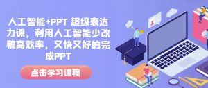 人工智能+PPT 超级表达力课,利用人工智能少改稿高效率,又快又好的完成PPT-瀚宇网创