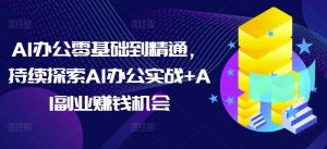 AI办公零基础到精通,持续探索AI办公实战+AI副业赚钱机会-瀚宇网创