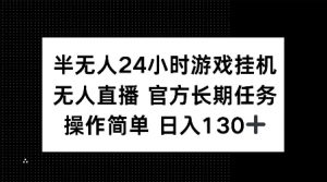 半无人24小时游戏挂JI，官方长期任务，操作简单 日入130+【揭秘】-瀚宇网创