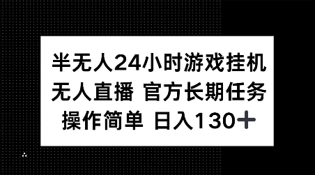 半无人24小时游戏挂JI，官方长期任务，操作简单 日入130+【揭秘】-瀚宇网创