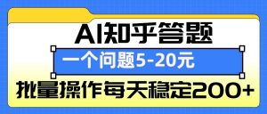 AI知乎答题掘金，一个问题收益5-20元，批量操作每天稳定200+-瀚宇网创
