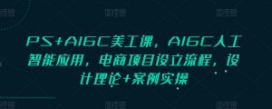 PS+AIGC美工课，AIGC人工智能应用，电商项目设立流程，设计理论+案例实操-瀚宇网创