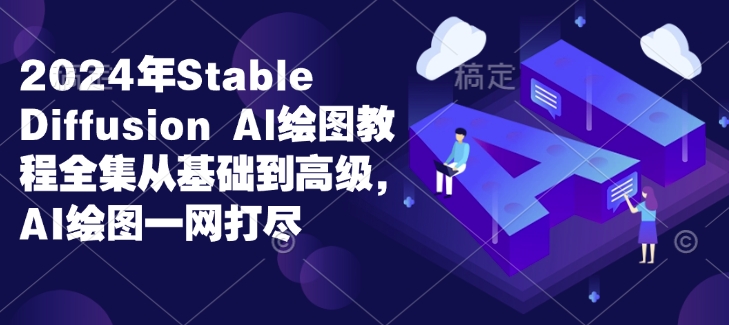 2024年Stable Diffusion Al绘图教程全集从基础到高级,AI绘图一网打尽-瀚宇网创