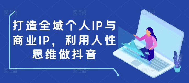 打造全域个人IP与商业IP，利用人性思维做抖音-瀚宇网创