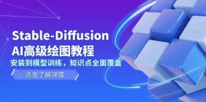 Stable Diffusion AI高级绘图教程,安装到模型训练,知识点全面覆盖-瀚宇网创