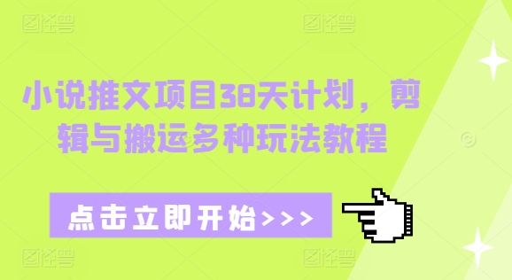 小说推文项目38天计划，剪辑与搬运多种玩法教程-瀚宇网创