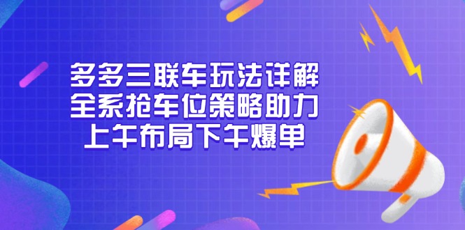 多多三联车玩法详解，全系抢车位策略助力，上午布局下午爆单-瀚宇网创