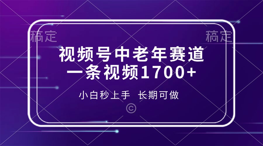 视频号中老年赛道，一条视频1700+，小白秒上手，长期可做-瀚宇网创