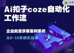 Ai扣子coze自动化工作流,从0~10系统实战课,10个人的工作量1个人完成-瀚宇网创