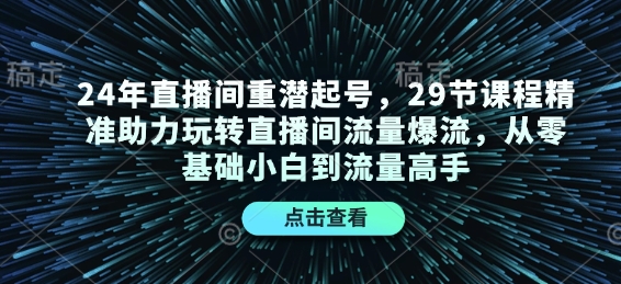 24年直播间重潜起号,29节课程精准助力玩转直播间流量爆流,从零基础小白到流量高手-瀚宇网创