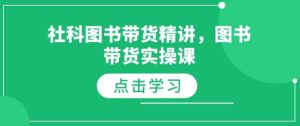 社科图书带货精讲，图书带货实操课-瀚宇网创