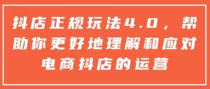 抖店正规玩法4.0,帮助你更好地理解和应对电商抖店的运营-瀚宇网创