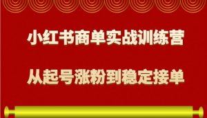 小红书商单实战训练营，从0到1教你如何变现，从起号涨粉到稳定接单，适合新手-瀚宇网创