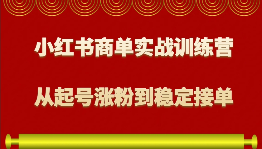 小红书商单实战训练营，从0到1教你如何变现，从起号涨粉到稳定接单，适合新手-瀚宇网创