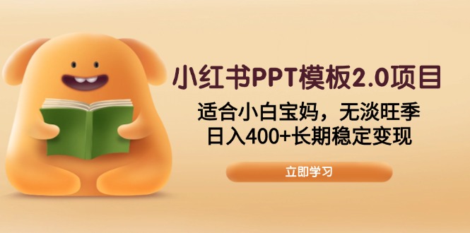 小红书PPT模板2.0项目，适合小白宝妈，无淡旺季，日入400+长期稳定变现-瀚宇网创