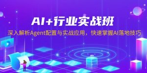 AI+行业实战班，深入解析Agent配置与实战应用，快速掌握AI落地技巧-瀚宇网创
