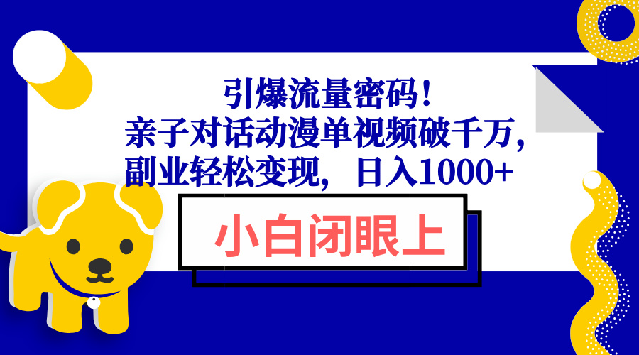引爆流量密码！亲子对话动漫单视频破千万，副业轻松变现，日入1000+-瀚宇网创
