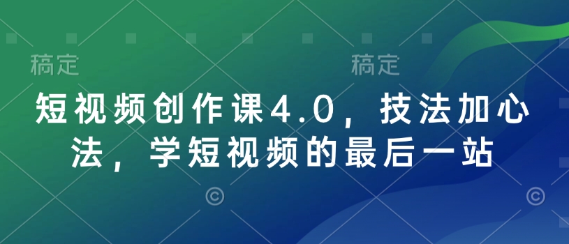 短视频创作课4.0,技法加心法,学短视频的最后一站-瀚宇网创