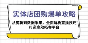实体店-团购爆单攻略：从剪辑到数据采集，全面解析直播技巧，打造高效...-瀚宇网创