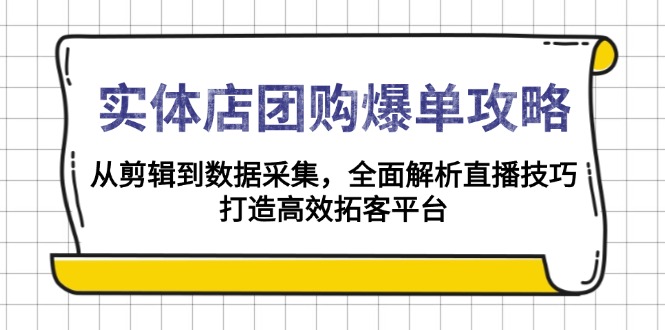 实体店-团购爆单攻略：从剪辑到数据采集，全面解析直播技巧，打造高效…-瀚宇网创