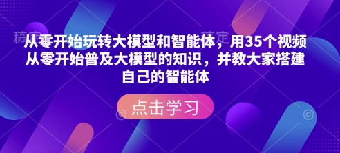 从零开始玩转大模型和智能体,用35个视频从零开始普及大模型的知识,并教大家搭建自己的智能体-瀚宇网创