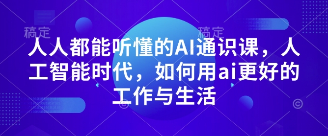 人人都能听懂的AI通识课，人工智能时代，如何用ai更好的工作与生活-瀚宇网创