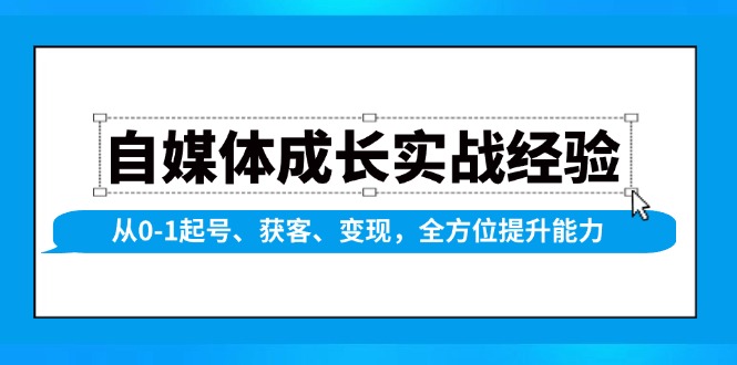 自媒体成长实战经验,从0-1起号、获客、变现,全方位提升能力-瀚宇网创