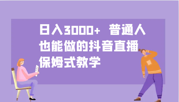 日入3000+ 普通人也能做的抖音直播 保姆式教学-瀚宇网创