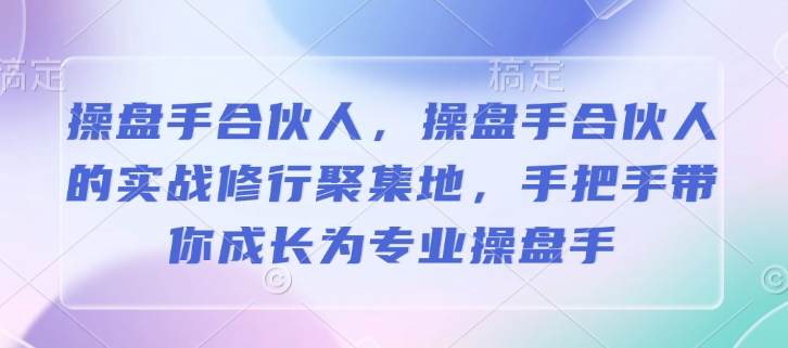 操盘手合伙人,操盘手合伙人的实战修行聚集地,手把手带你成长为专业操盘手-瀚宇网创