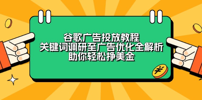 谷歌广告投放教程：关键词调研至广告优化全解析，助你轻松挣美金-瀚宇网创