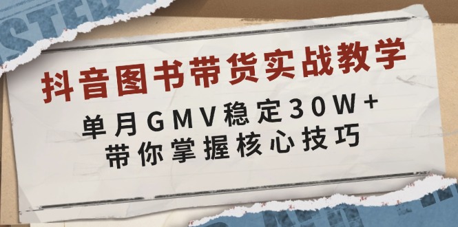 抖音图书带货实战教学，单月GMV稳定30W+，带你掌握核心技巧-瀚宇网创