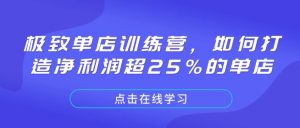 极致单店训练营，如何打造净利润超25%的单店-瀚宇网创
