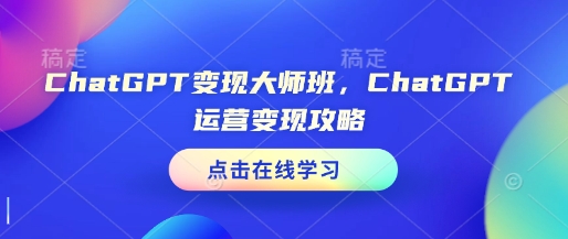 ChatGPT变现大师班,ChatGPT运营变现攻略-瀚宇网创