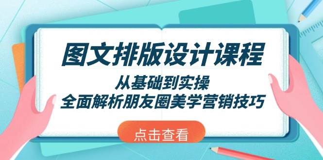 图文排版设计课程，从基础到实操，全面解析朋友圈美学营销技巧-瀚宇网创