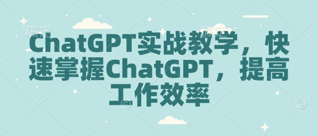 ChatGPT实战教学，快速掌握ChatGPT，提高工作效率-瀚宇网创