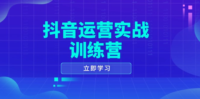 抖音运营实战训练营,0-1打造短视频爆款,涵盖拍摄剪辑、运营推广等全过程-瀚宇网创