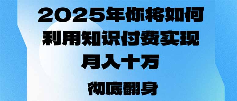 2025年,你将如何利用知识付费实现月入十万,甚至年入百万?-瀚宇网创