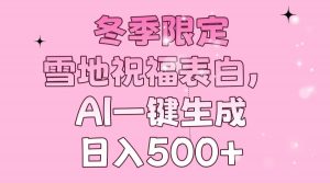 冬季限定，雪地祝福表白，AI一键生成，日入500+-瀚宇网创