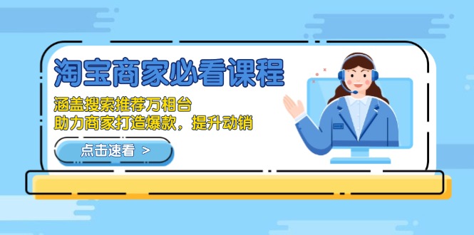 淘宝商家必看课程，涵盖搜索推荐万相台，助力商家打造爆款，提升动销-瀚宇网创